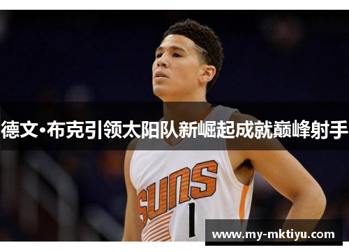 德文·布克引领太阳队新崛起成就巅峰射手