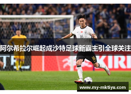 阿尔希拉尔崛起成沙特足球新霸主引全球关注