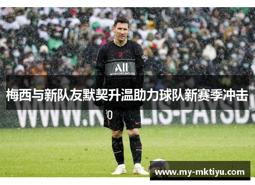 梅西与新队友默契升温助力球队新赛季冲击