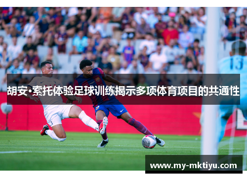 胡安·索托体验足球训练揭示多项体育项目的共通性