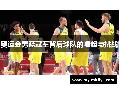 奥运会男篮冠军背后球队的崛起与挑战