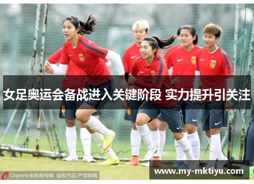 女足奥运会备战进入关键阶段 实力提升引关注