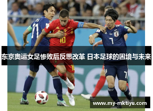 东京奥运女足惨败后反思改革 日本足球的困境与未来